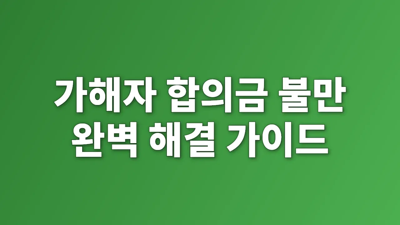 가해자 합의금 불만 완벽 해결 가이드